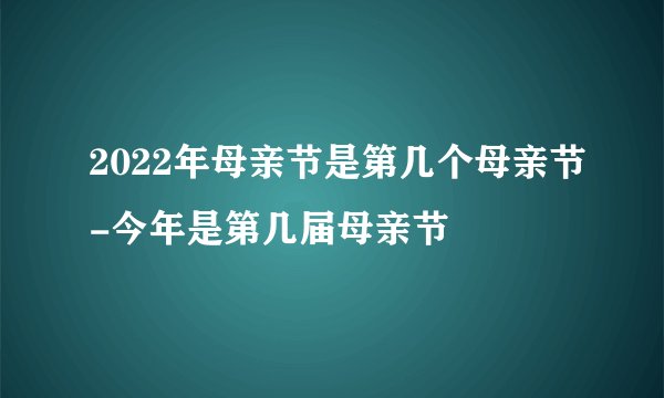 2022年母亲节是第几个母亲节-今年是第几届母亲节