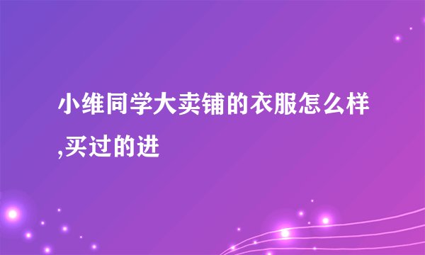 小维同学大卖铺的衣服怎么样,买过的进