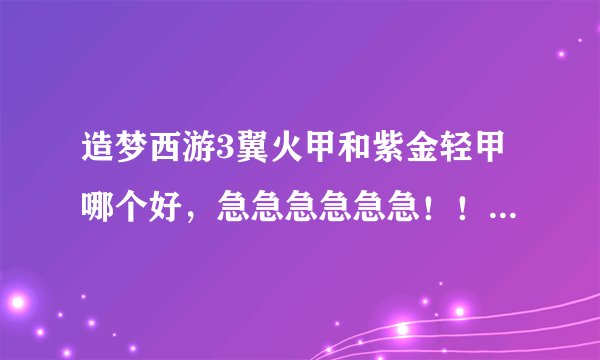 造梦西游3翼火甲和紫金轻甲哪个好，急急急急急急！！！！！！！
