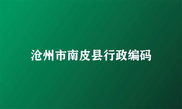 沧州市南皮县行政编码