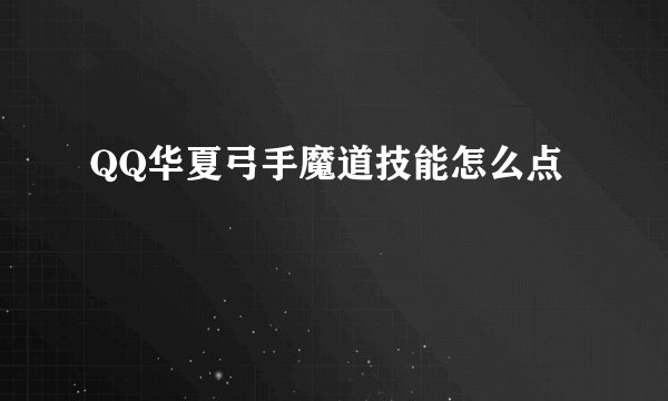QQ华夏弓手魔道技能怎么点