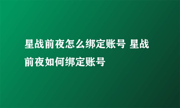 星战前夜怎么绑定账号 星战前夜如何绑定账号