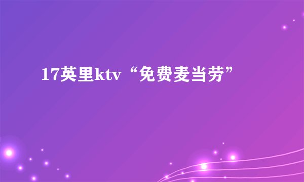 17英里ktv“免费麦当劳”