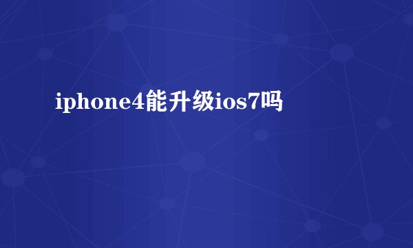 iphone4能升级ios7吗