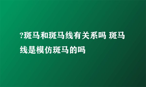 ?斑马和斑马线有关系吗 斑马线是模仿斑马的吗