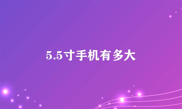 5.5寸手机有多大