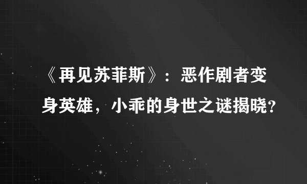 《再见苏菲斯》：恶作剧者变身英雄，小乖的身世之谜揭晓？