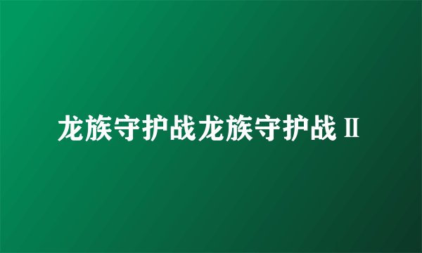 龙族守护战龙族守护战Ⅱ