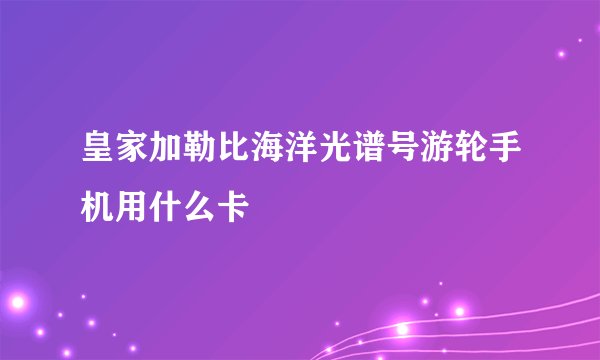 皇家加勒比海洋光谱号游轮手机用什么卡