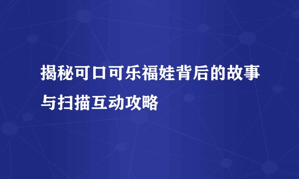 揭秘可口可乐福娃背后的故事与扫描互动攻略