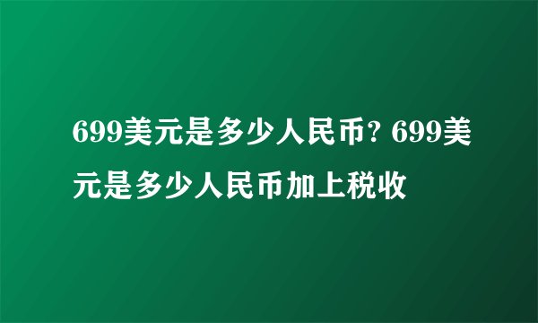 699美元是多少人民币? 699美元是多少人民币加上税收