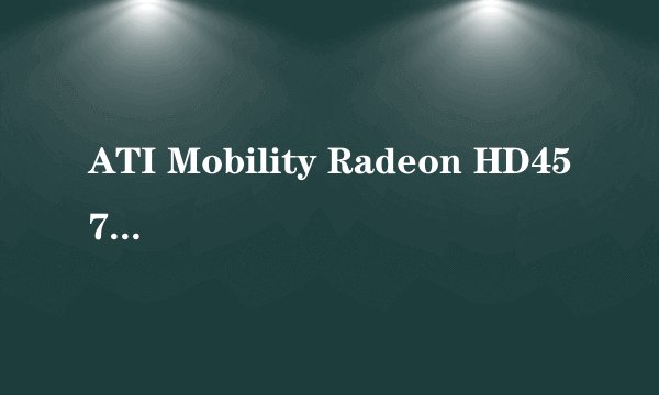 ATI Mobility Radeon HD4570支持技术