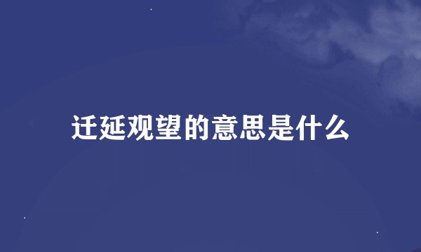 迁延观望的意思是什么