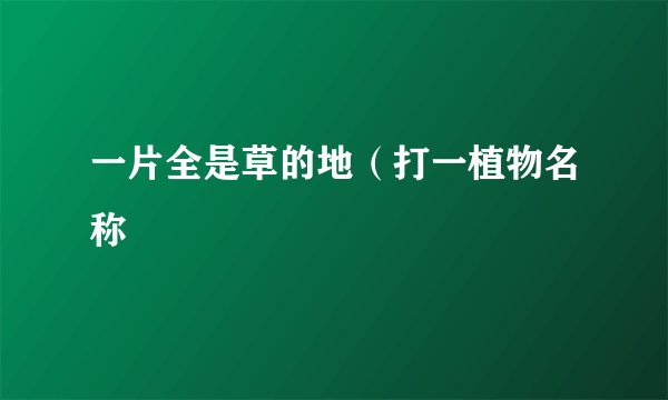 一片全是草的地（打一植物名称