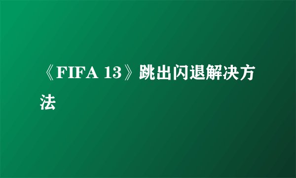 《FIFA 13》跳出闪退解决方法