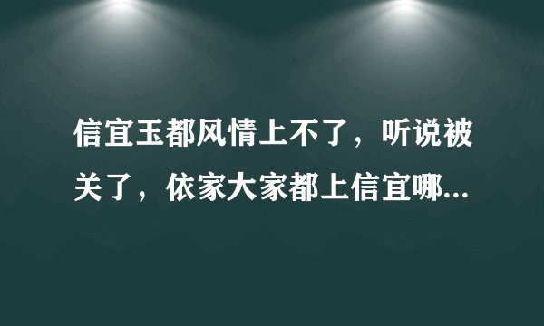 信宜玉都风情上不了，听说被关了，依家大家都上信宜哪个网站！？