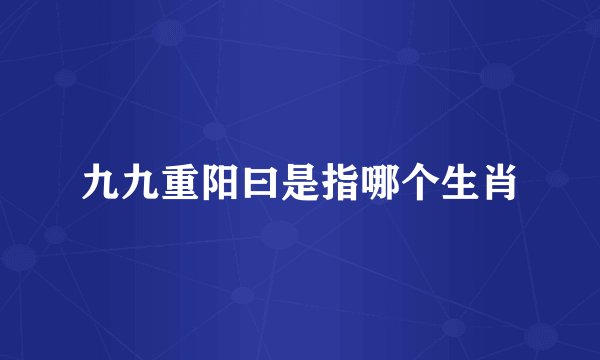 九九重阳曰是指哪个生肖