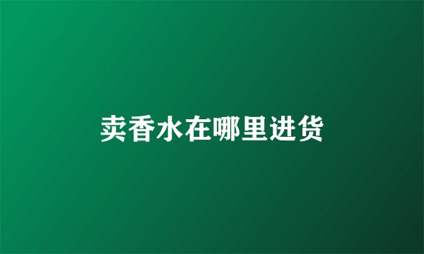 卖香水在哪里进货