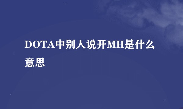 DOTA中别人说开MH是什么意思