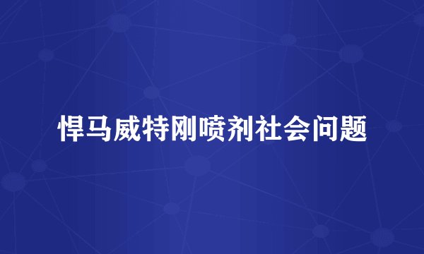 悍马威特刚喷剂社会问题