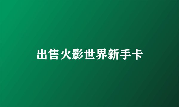 出售火影世界新手卡