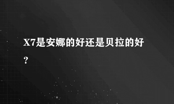 X7是安娜的好还是贝拉的好?