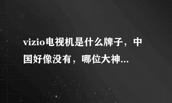 vizio电视机是什么牌子,中国好像没有,哪位大神知道啊?