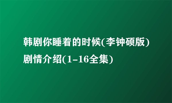 韩剧你睡着的时候(李钟硕版)剧情介绍(1-16全集)