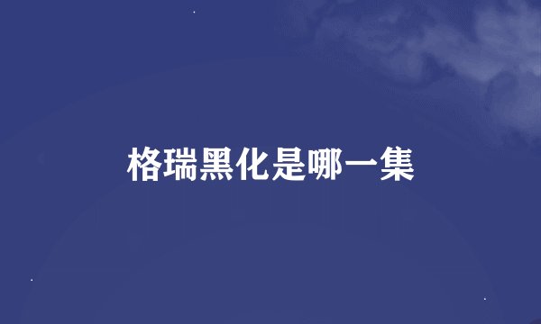 格瑞黑化是哪一集