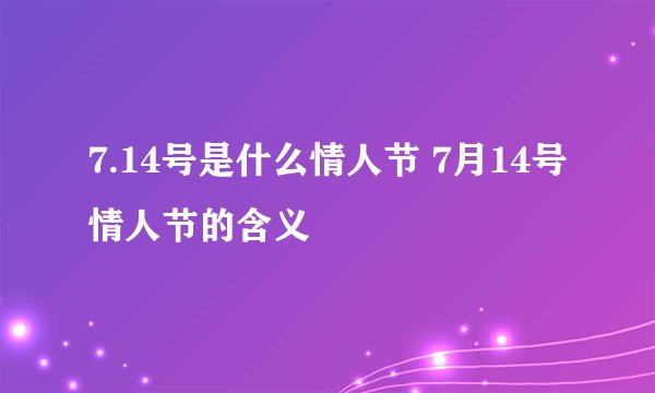 7.14号是什么情人节 7月14号情人节的含义