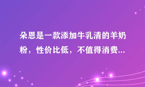 朵恩是一款添加牛乳清的羊奶粉,性价比低,不值得消费者购买!