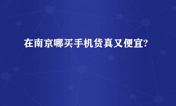 在南京哪买手机货真又便宜?