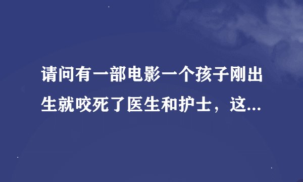 请问有一部电影一个孩子刚出生就咬死了医生和护士，这部电影的名字叫