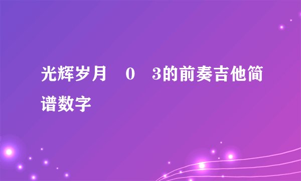 光辉岁月�0�3的前奏吉他简谱数字