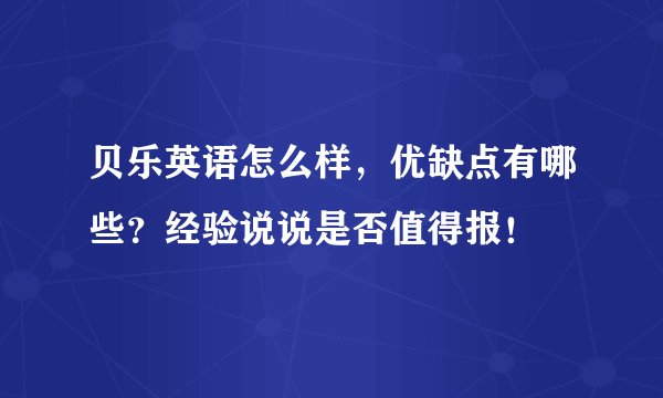 贝乐英语怎么样，优缺点有哪些？经验说说是否值得报！