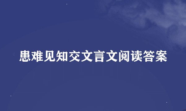 患难见知交文言文阅读答案