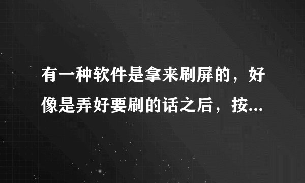 有一种软件是拿来刷屏的，好像是弄好要刷的话之后，按开始，QQ那里就不停的刷，直到按停止才停，那种软