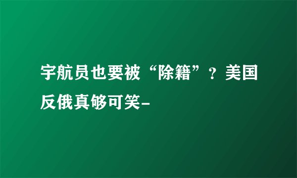 宇航员也要被“除籍”？美国反俄真够可笑-