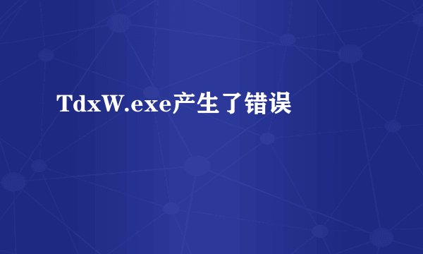 TdxW.exe产生了错误