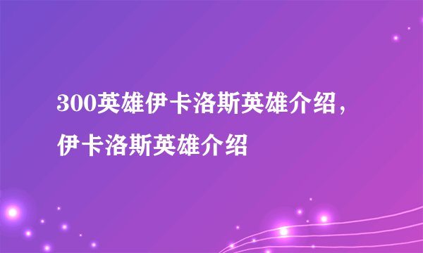 300英雄伊卡洛斯英雄介绍，伊卡洛斯英雄介绍