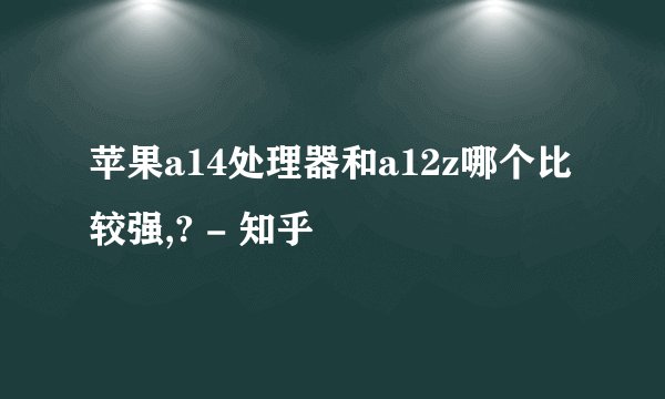 苹果a14处理器和a12z哪个比较强,? - 知乎