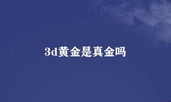 3d黄金是真金吗