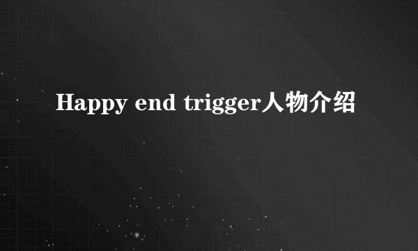 Happy end trigger人物介绍