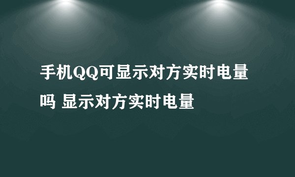 手机QQ可显示对方实时电量吗 显示对方实时电量