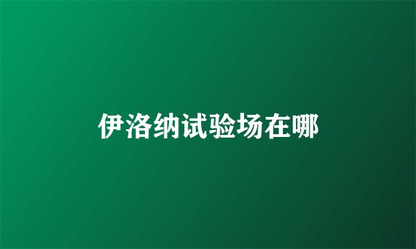 伊洛纳试验场在哪