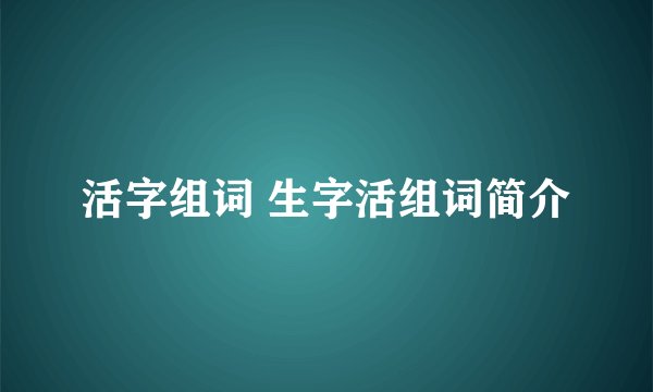 活字组词 生字活组词简介