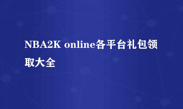 NBA2K online各平台礼包领取大全