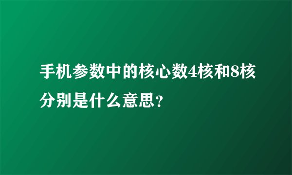 手机参数中的核心数4核和8核分别是什么意思？
