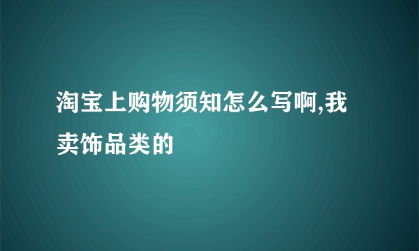 淘宝上购物须知怎么写啊,我卖饰品类的