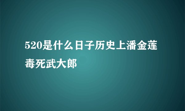 520是什么日子历史上潘金莲毒死武大郎
